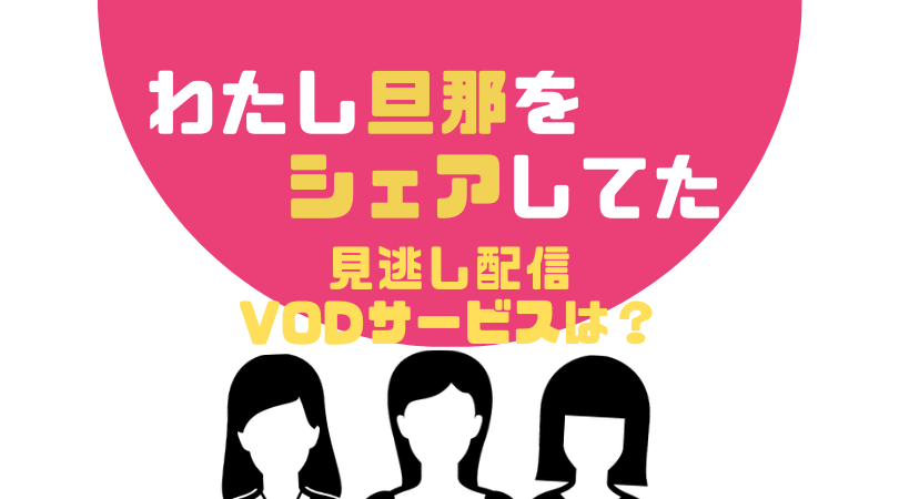 わたし旦那をシェアしてたの見逃し動画配信中のVODサービス