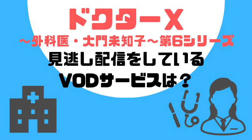 ドクターＸ〜外科医・大門未知子〜第6シリーズの見逃し動画配信をしているVODサービス