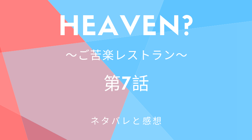 Heaven?〜ご苦楽レストラン〜７話のネタバレと感想【見逃し動画配信情報あり】