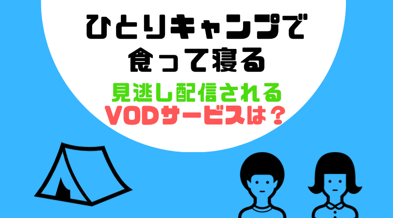 ひとりキャンプで食って寝るの見逃し動画配信を無料で見るならParaviがおすすめ！