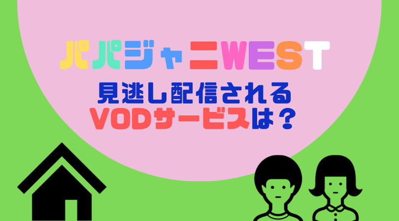 パパジャニWESTの動画配信をしているVODサービス【ジャニーズWEST出演作品】