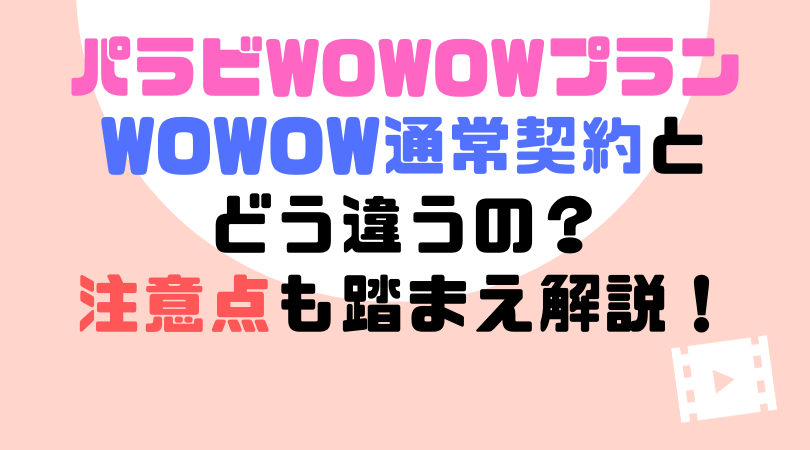 Paravi(パラビ)WOWOWプランとは、通常契約とどう違うの？注意点も踏まえ解説！