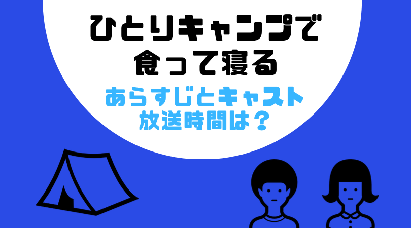 ひとりキャンプで食って寝るのあらすじとキャスト！放送はいつから？