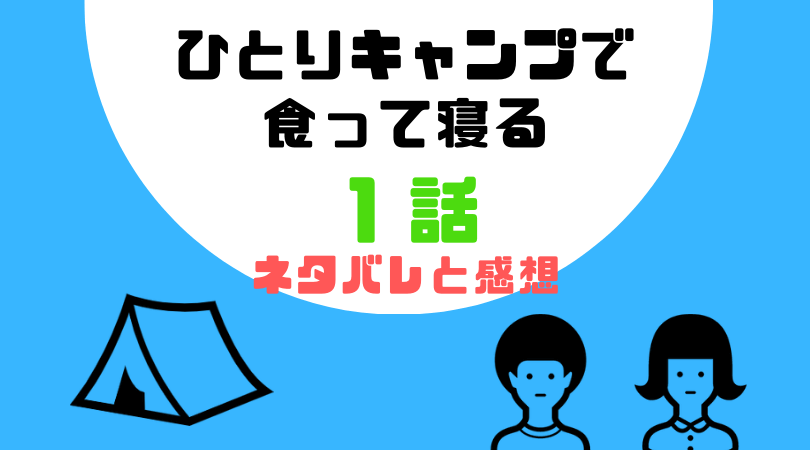 ひとりキャンプで食って寝る１話のあらすじと感想（ネタバレあり）【見逃し動画配信情報あり】