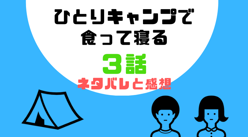 ひとりキャンプで食って寝る３話のあらすじと感想（ネタバレあり）【見逃し動画配信情報あり】