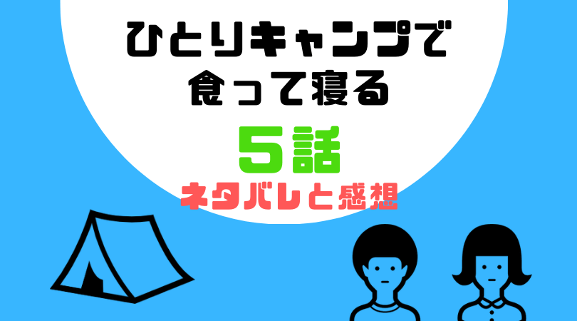 ひとりキャンプで食って寝る５話のあらすじと感想（ネタバレあり）【見逃し動画配信情報あり】