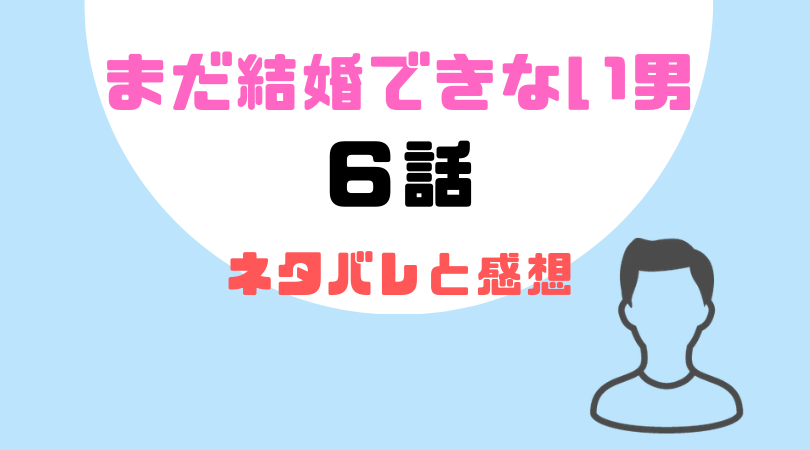 まだ結婚できない男６話のネタバレと感想！【見逃し動画配信情報あり】