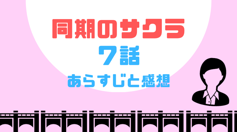 同期のサクラ７話のあらすじと感想（ネタバレあり）【見逃し動画配信情報あり】