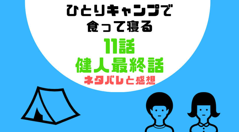 ひとりキャンプで食って寝る１１話(健人最終話)のあらすじと感想（ネタバレあり）【見逃し動画配信情報あり】