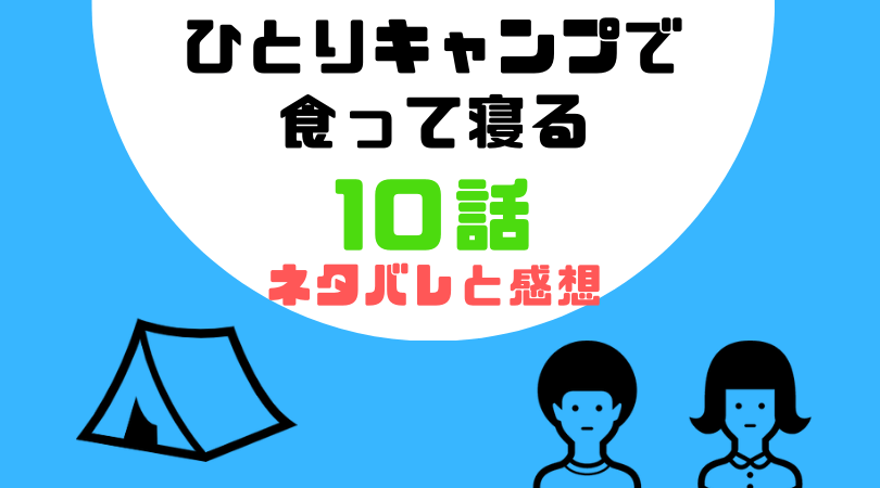 ひとりキャンプで食って寝る１０話のあらすじと感想（ネタバレあり）【見逃し動画配信情報あり】