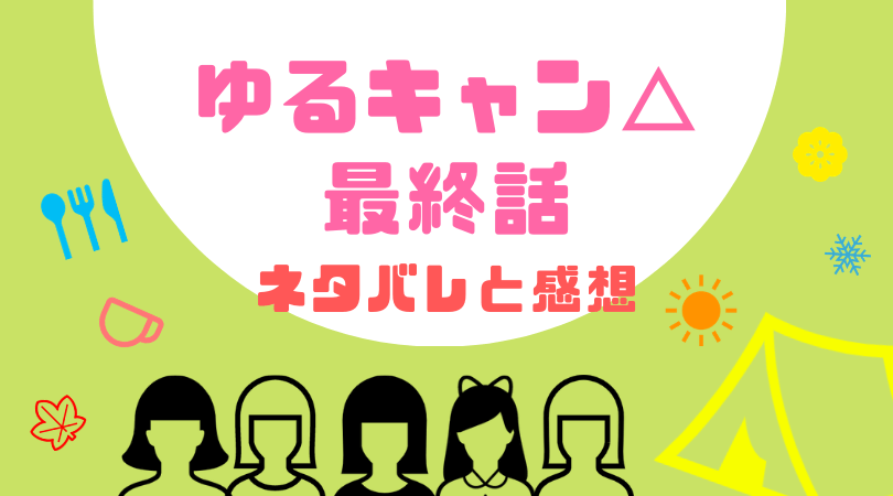 ゆるキャン△最終話あらすじと感想（ネタバレあり）【見逃し動画配信情報あり】