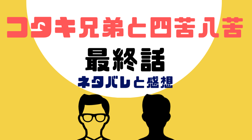 コタキ兄弟と四苦八苦最終話あらすじと感想（ネタバレあり）【見逃し動画配信情報あり】